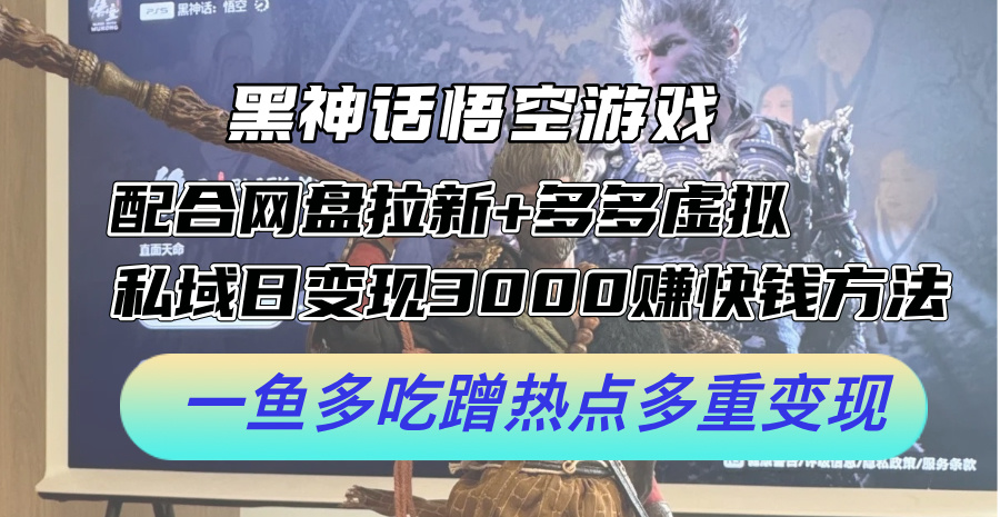 黑神话悟空游戏配合网盘拉新+多多虚拟+私域日变现3k+赚快钱方法，一鱼多吃蹭热点多重变现【揭秘】-千创分享