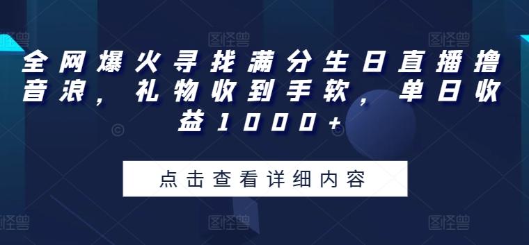 全网爆火寻找满分生日直播撸音浪，礼物收到手软，单日收益1000+【揭秘】-千创分享