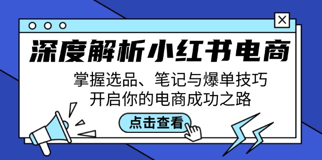 深度解析小红书电商：掌握选品、笔记与爆单技巧，开启你的电商成功之路-千创分享