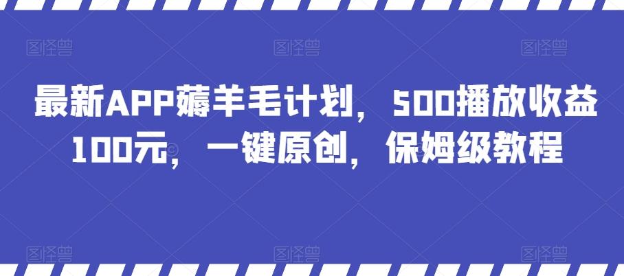 最新APP薅羊毛计划，500播放收益100元，一键原创，保姆级教程-千创分享