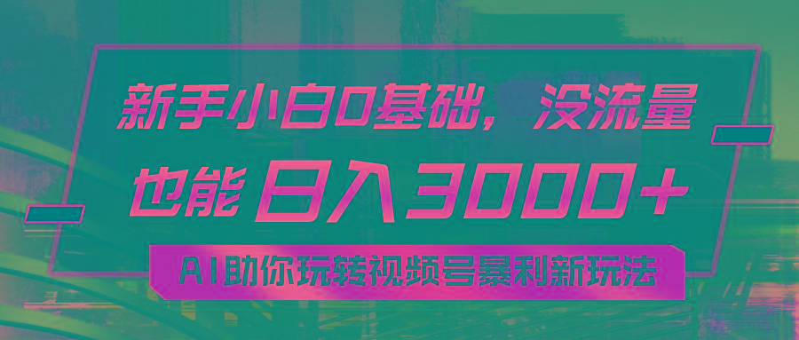 小白0基础，没流量也能日入3000+：AI助你玩转视频号暴利新玩法-千创分享