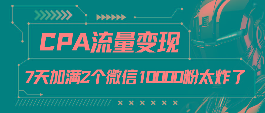 CPA流量变现，7天加满两个微信10000粉-千创分享