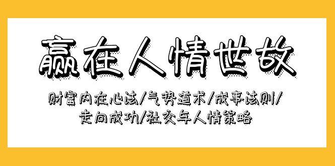 (9959期)赢在-人情世故：财富内在心法/气势道术/成事法则/走向成功/社交与人情策略-千创分享