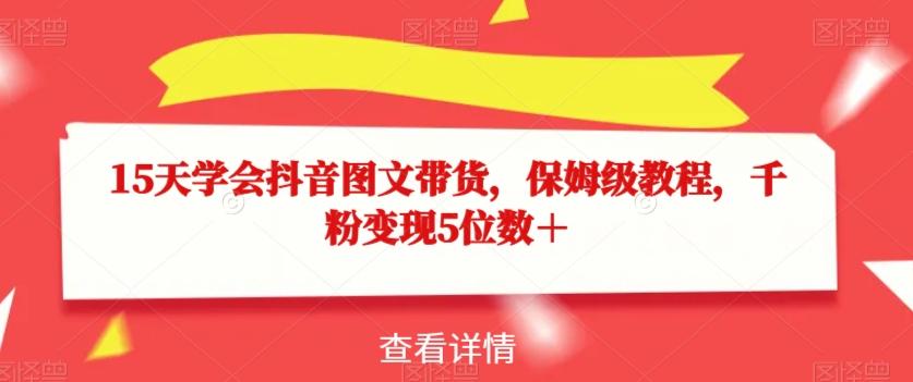 15天学会抖音图文带货，保姆级教程，千粉变现5位数＋-千创分享