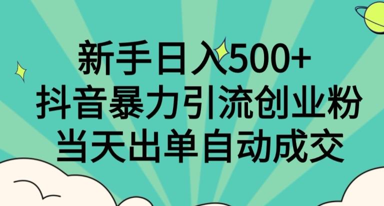 新手日入500+，抖音暴力引流创业粉，当天出单自动成交-千创分享