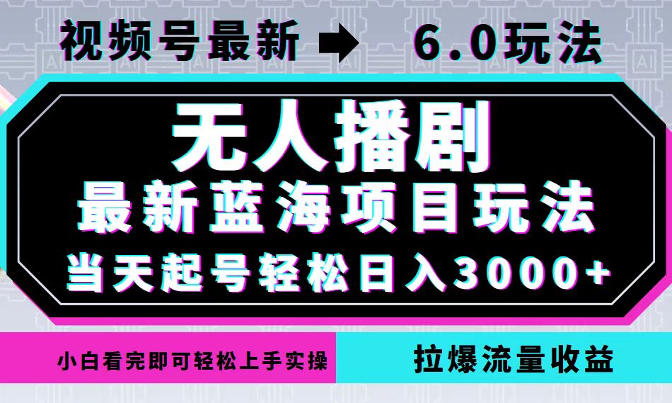 视频号最新6.0玩法，无人播剧，轻松日入3000+，最新蓝海项目，拉爆流量…-千创分享