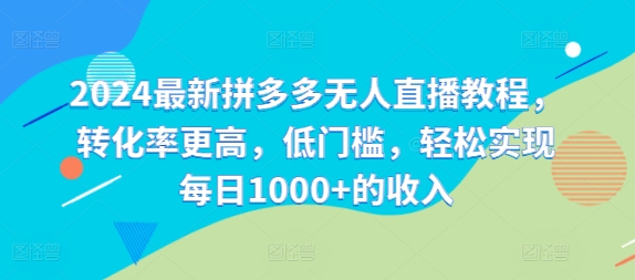 2024最新拼多多无人直播教程，转化率更高，低门槛，轻松实现每日1000+的收入-千创分享