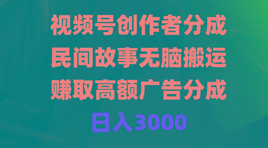 (9390期)视频号创作者分成，民间故事无脑搬运，赚取高额广告分成，日入3000-千创分享