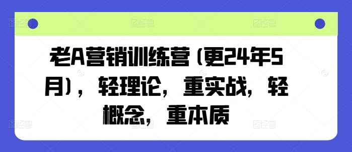 老A营销训练营(更24年8月)，轻理论，重实战，轻概念，重本质-千创分享