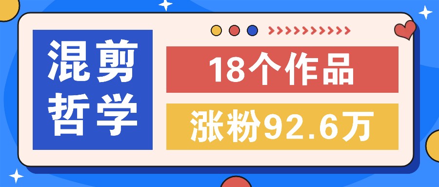 短视频混剪哲学号，小众赛道大爆款18个作品，涨粉92.6万！-千创分享