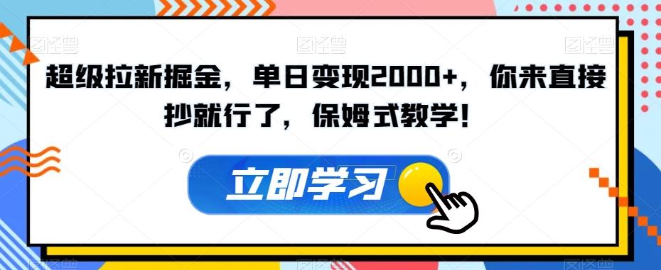 超级拉新掘金，单日变现2000+，你来直接抄就行了，保姆式教学！【揭秘】-千创分享