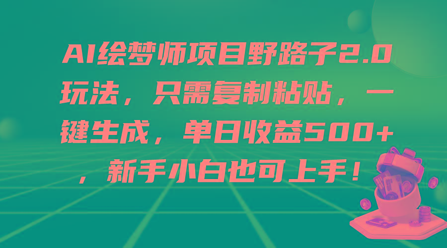 (9876期)AI绘梦师项目野路子2.0玩法，只需复制粘贴，一键生成，单日收益500+，新…-千创分享