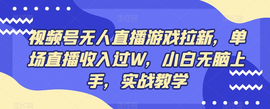 视频号无人直播游戏拉新，单场直播收入过W，小白无脑上手，实战教学-千创分享