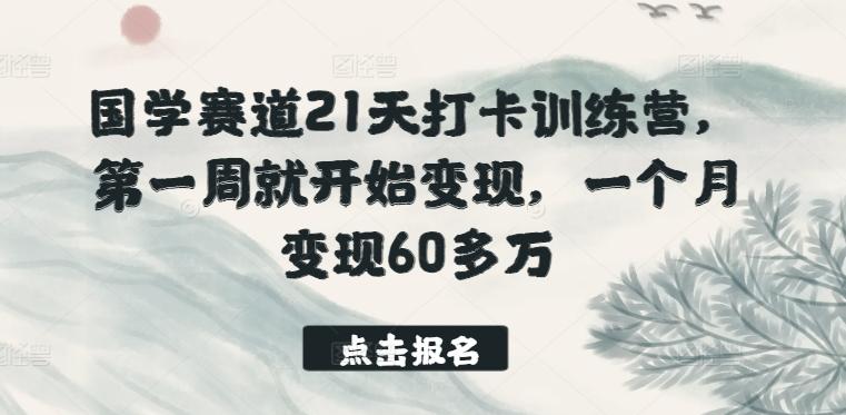 国学赛道21天打卡训练营，第一周就开始变现，一个月变现60多万-千创分享