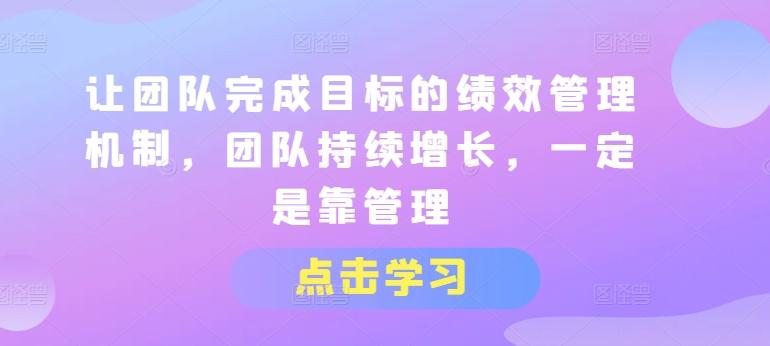 让团队完成目标的绩效管理机制，团队持续增长，一定是靠管理-千创分享