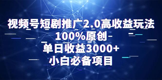 视频号短剧推广2.0高收益玩法，100%原创，单日收益3000+，小白必备项目-千创分享