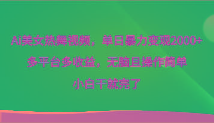 Ai美女热舞视频，单日暴力变现2000+，多平台多收益，无脑且操作简单，小白干就完了-千创分享