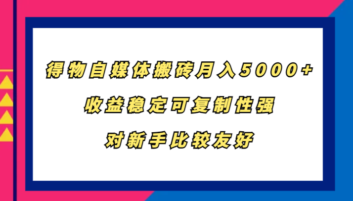 得物自媒体搬砖，月入5000+，收益稳定可复制性强，对新手比较友好-千创分享