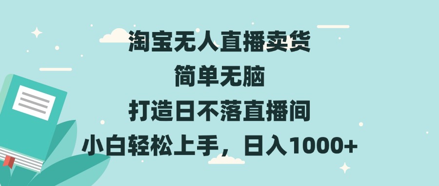 淘宝无人直播卖货 简单无脑 打造日不落直播间 小白轻松上手，日入1000+