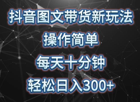 抖音图文带货新玩法， 操作简单，每天十分钟，轻松日入300+，可矩阵操作【揭秘】-千创分享