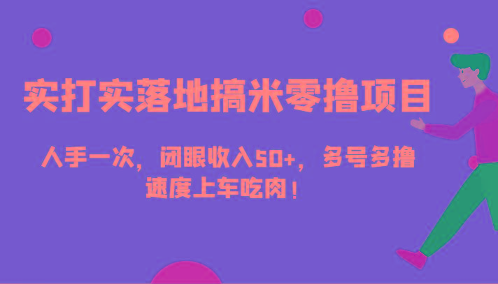 实打实落地搞米零撸项目，人手一次，闭眼收入50+，多号多撸，速度上车吃肉！-千创分享