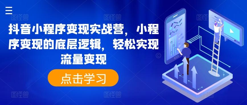 抖音小程序变现实战营，小程序变现的底层逻辑，轻松实现流量变现-千创分享