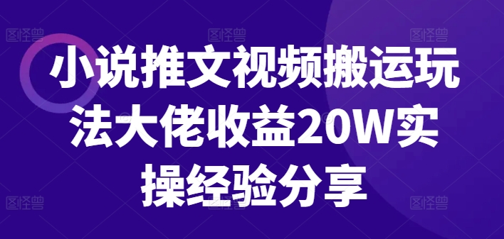 小说推文视频搬运玩法大佬收益20W实操经验分享-千创分享