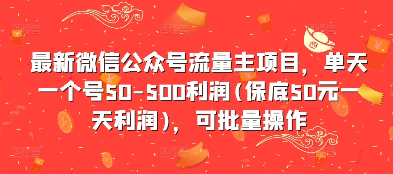 最新微信公众号流量主项目，单天一个号50-500利润(保底50元一天利润)，可批量操作-千创分享