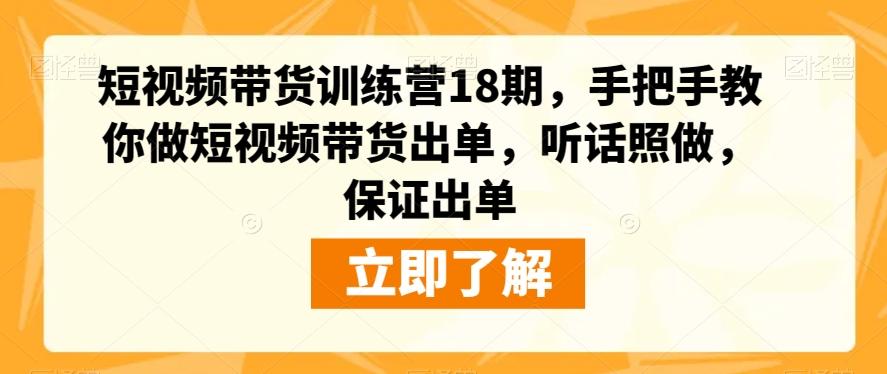 短视频带货训练营18期，手把手教你做短视频带货出单，听话照做，保证出单-千创分享