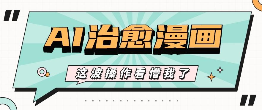 AI国风治愈漫画文案玩法，条条都是爆款，1个作品收益500+【视频+软件】-千创分享