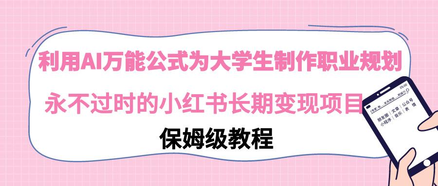 利用AI万能公式为大学生制作职业规划，永不过时的小红书长期变现项目-千创分享