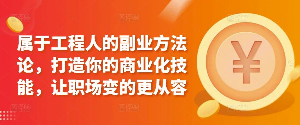 属于工程人的副业方法论，打造你的商业化技能，让职场变的更从容-千创分享