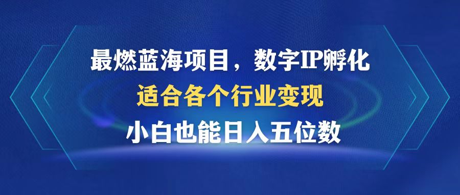 最燃蓝海项目  数字IP孵化  适合各个行业变现  小白也能日入5位数-千创分享