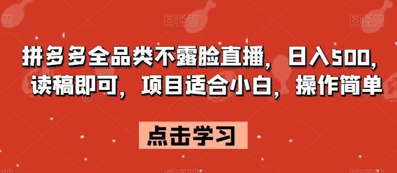 拼多多全品类不露脸直播，日入500，读稿即可，项目适合小白，操作简单【揭秘】-千创分享