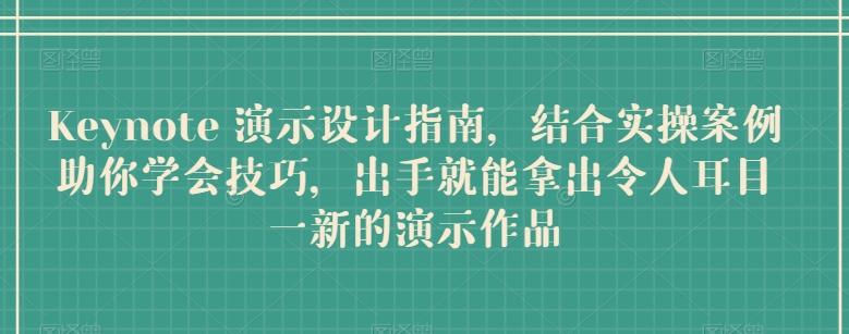 Keynote 演示设计指南，结合实操案例助你学会技巧，出手就能拿出令人耳目一新的演示作品-千创分享