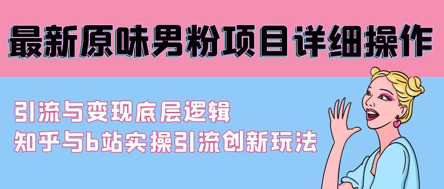 最新原味男粉项目详细操作 引流与变现底层逻辑+知乎与b站实操引流创新玩法-千创分享