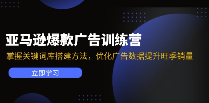 亚马逊爆款广告训练营：掌握关键词库搭建方法，优化广告数据提升旺季销量-千创分享