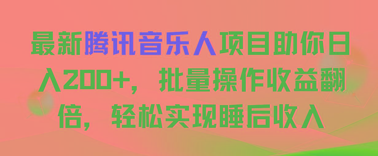 最新腾讯音乐人项目助你日入200+，批量操作收益翻倍，轻松实现睡后收入-千创分享