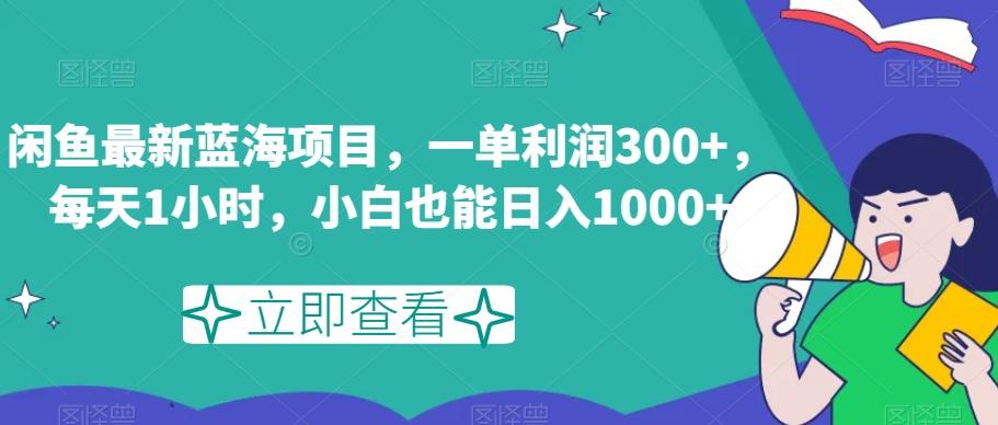 闲鱼最新蓝海项目，一单利润300+，每天1小时，小白也能日入1000+【揭秘】-千创分享