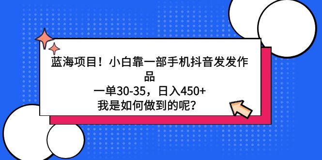 蓝海项目！小白靠一部手机抖音发发作品，一单30-35，日入450+，我是如何…-千创分享