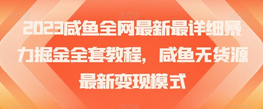 2023咸鱼全网最新最详细暴力掘金全套教程，咸鱼无货源最新变现模式【揭秘】-千创分享