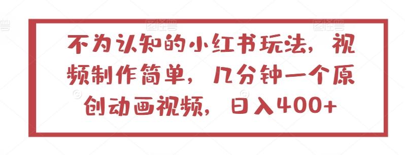 不为认知的小红书玩法，视频制作简单，几分钟一个原创动画视频，日入400+【揭秘】-千创分享