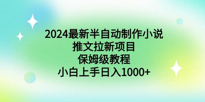 2024最新半自动制作小说推文拉新项目，保姆级教程，小白上手日入1000+-千创分享