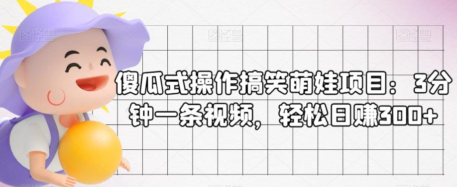 傻瓜式操作搞笑萌娃项目：3分钟一条视频，轻松日赚300+-千创分享