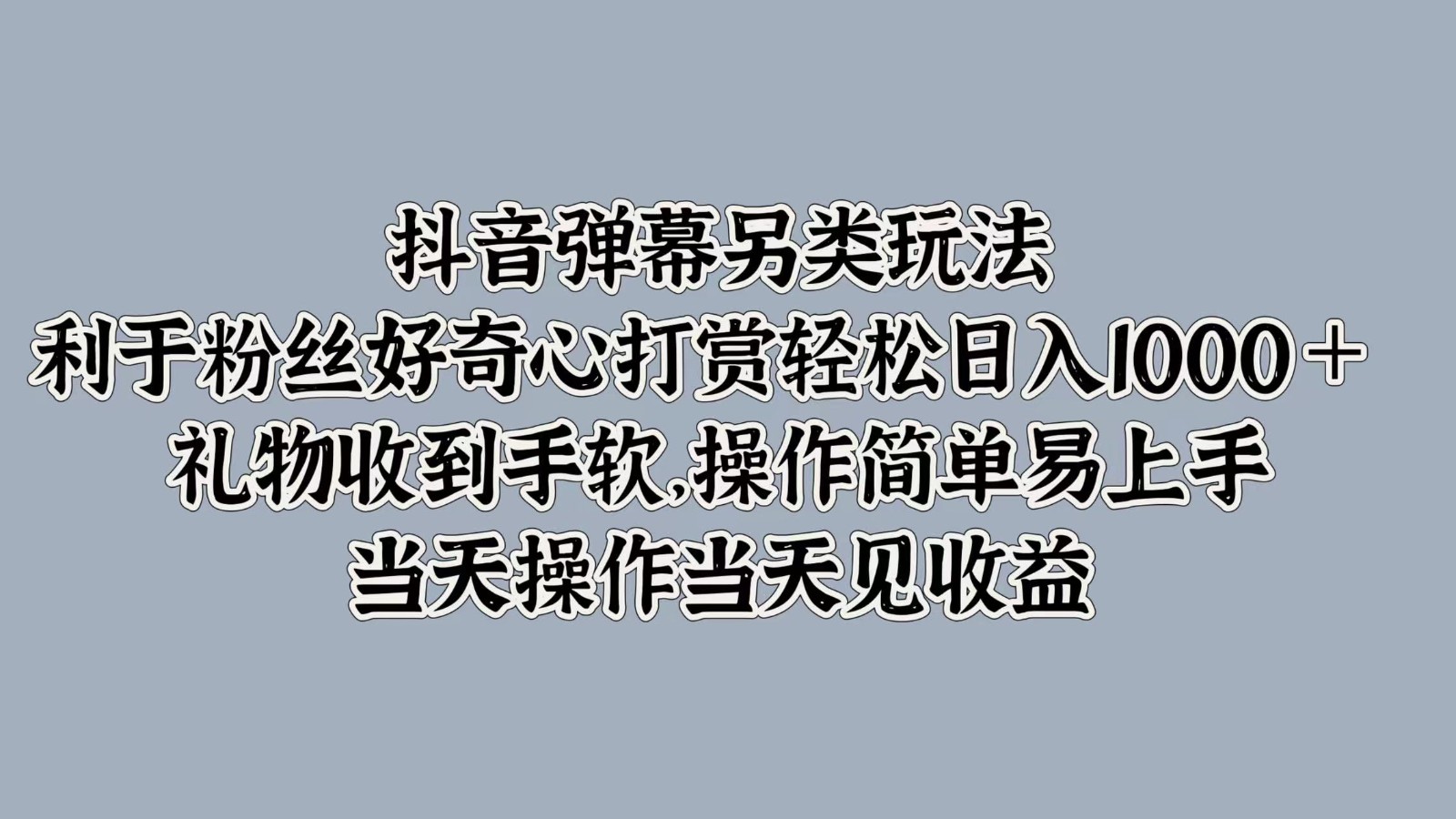 抖音弹幕另类玩法，利于粉丝好奇心打赏轻松日入1000＋ 礼物收到手软，操作简单-千创分享