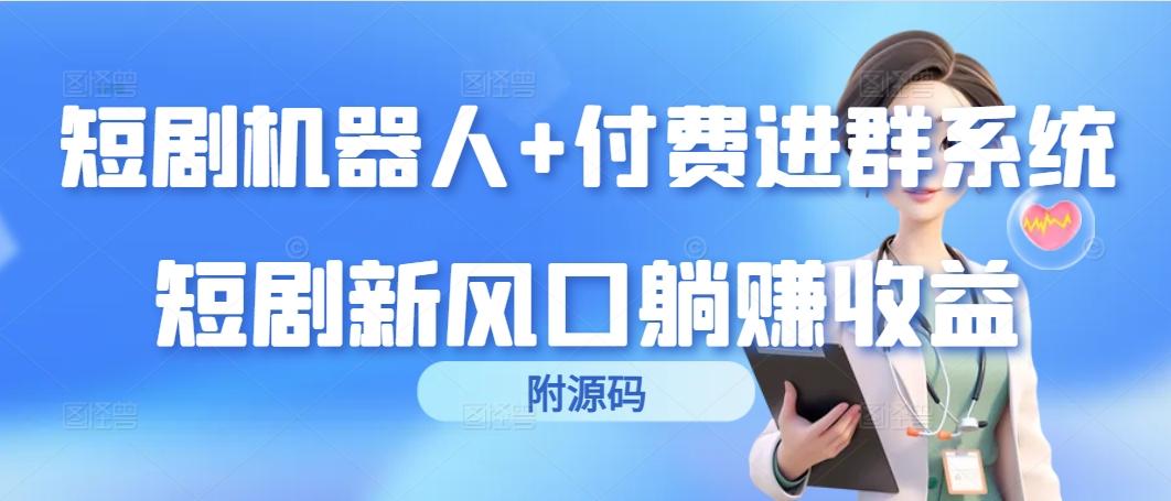 (9468期)短剧机器人+付费进群系统，短剧新风口躺赚收益(附源码)-千创分享