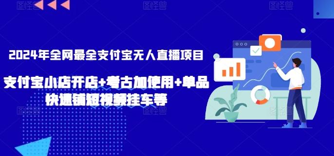 2024年全网最全支付宝无人直播项目，支付宝小店开店+考古加使用+单品快速铺短视频挂车等【揭秘】-千创分享