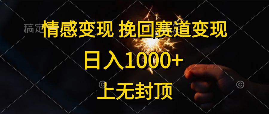 情感变现，挽回赛道变现，日入1000+，上无封顶-千创分享