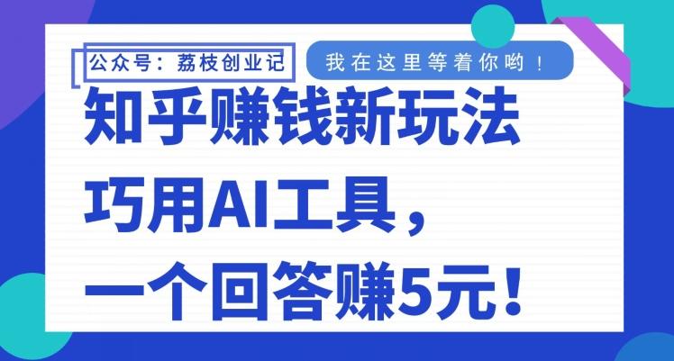 知乎赚钱新玩法，巧用AI工具，一个回答赚5元-千创分享