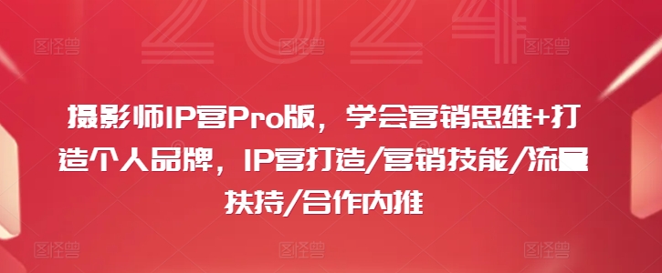 摄影师IP营Pro版，学会营销思维+打造个人品牌，IP营打造/营销技能/流量扶持/合作内推-千创分享